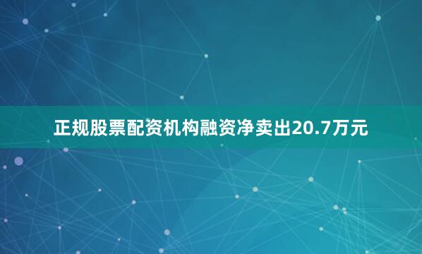 正规股票配资机构融资净卖出20.7万元