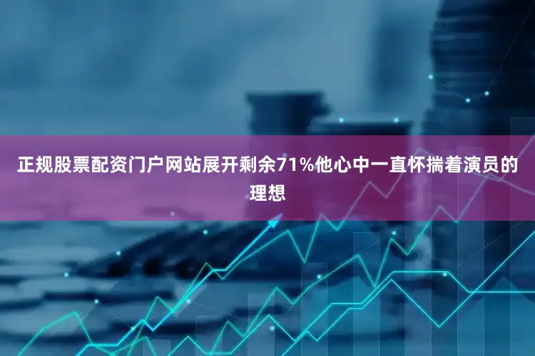 正规股票配资门户网站展开剩余71%他心中一直怀揣着演员的理想