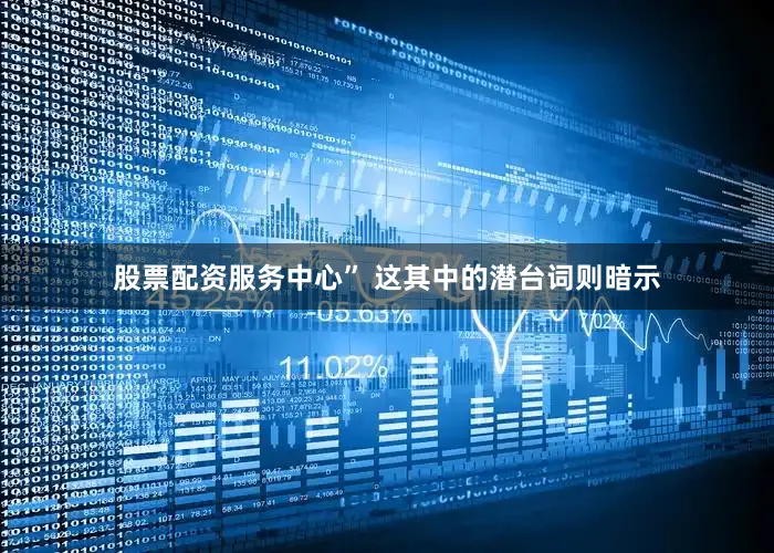 股票配资服务中心” 这其中的潜台词则暗示