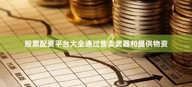 股票配资平台大全通过售卖武器和提供物资