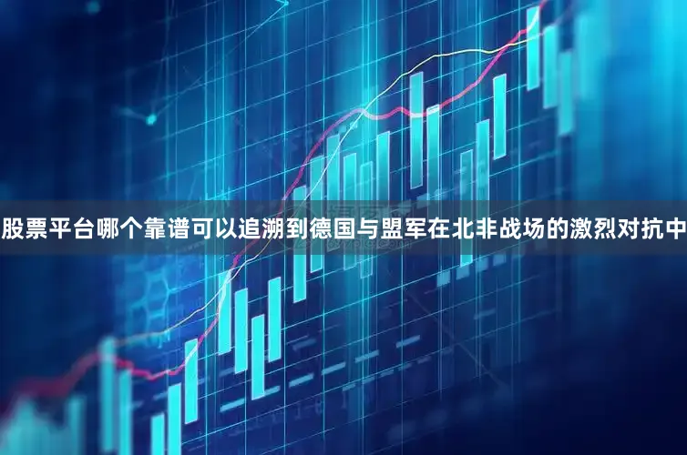 股票平台哪个靠谱可以追溯到德国与盟军在北非战场的激烈对抗中