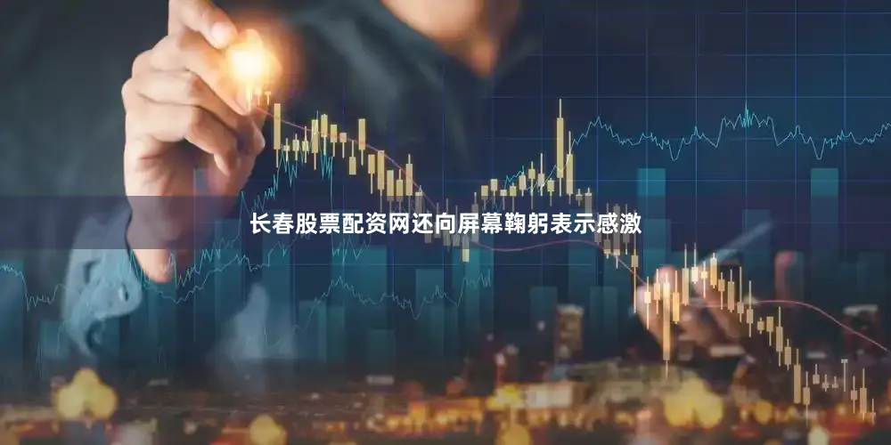 长春股票配资网还向屏幕鞠躬表示感激