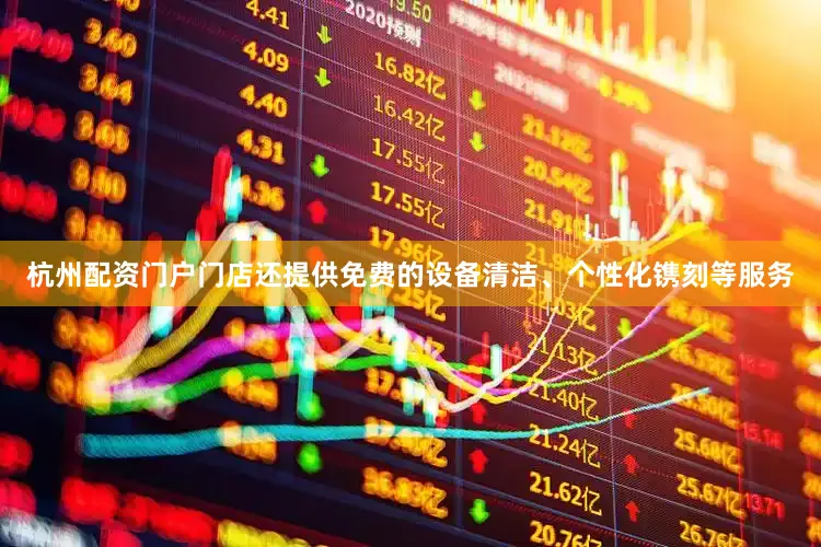 杭州配资门户门店还提供免费的设备清洁、个性化镌刻等服务