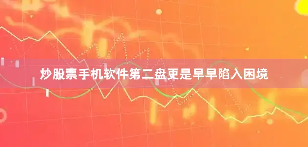 炒股票手机软件第二盘更是早早陷入困境