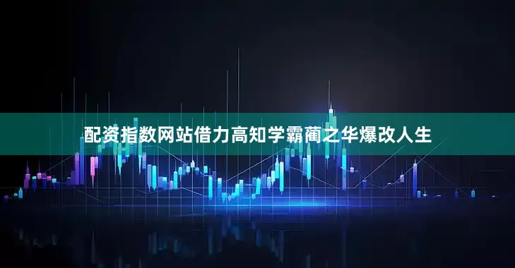 配资指数网站借力高知学霸蔺之华爆改人生