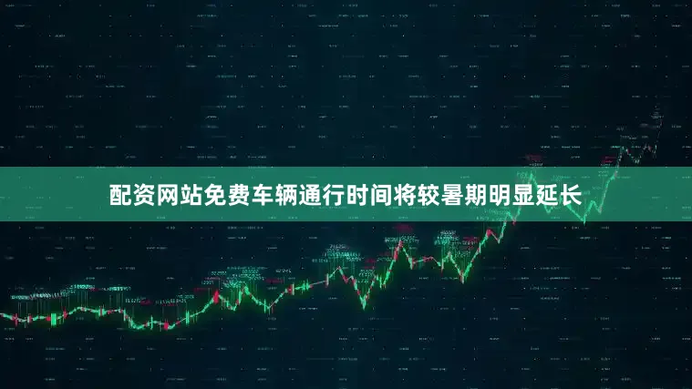 配资网站免费车辆通行时间将较暑期明显延长