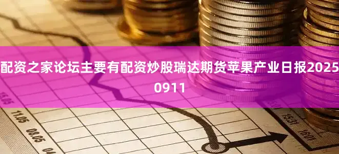 配资之家论坛主要有配资炒股瑞达期货苹果产业日报20250911