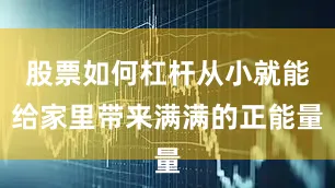 股票如何杠杆从小就能给家里带来满满的正能量