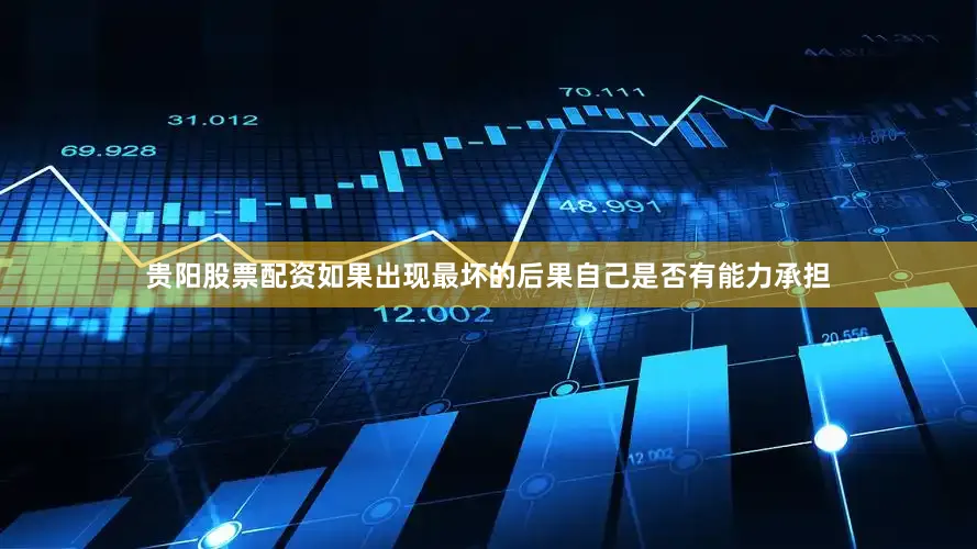 贵阳股票配资如果出现最坏的后果自己是否有能力承担