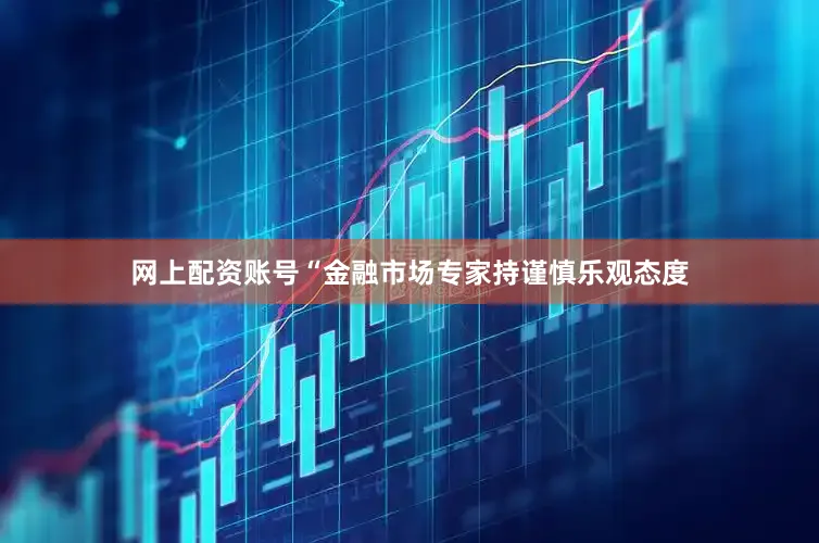 网上配资账号　　“金融市场专家持谨慎乐观态度