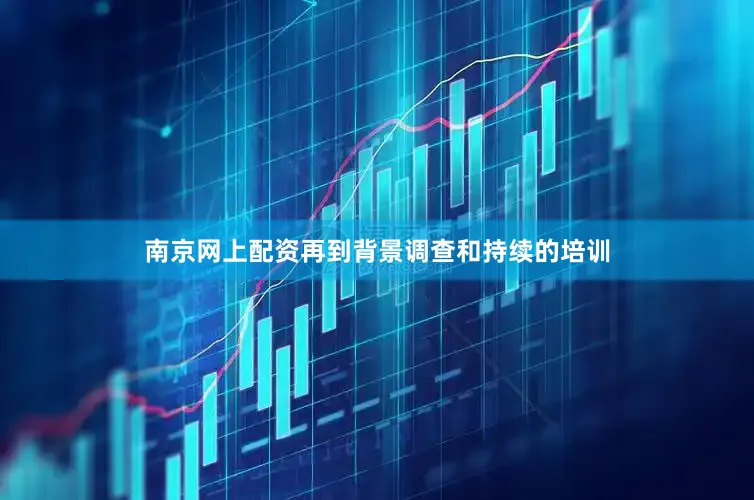 南京网上配资再到背景调查和持续的培训