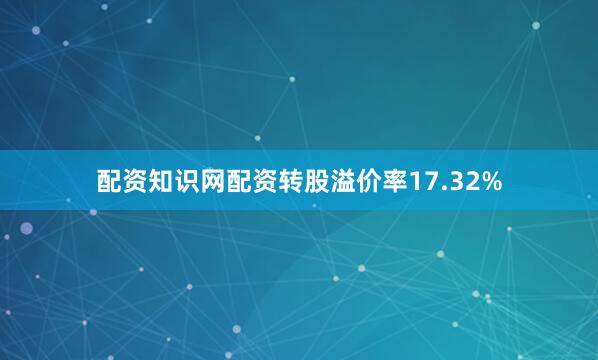 配资知识网配资转股溢价率17.32%
