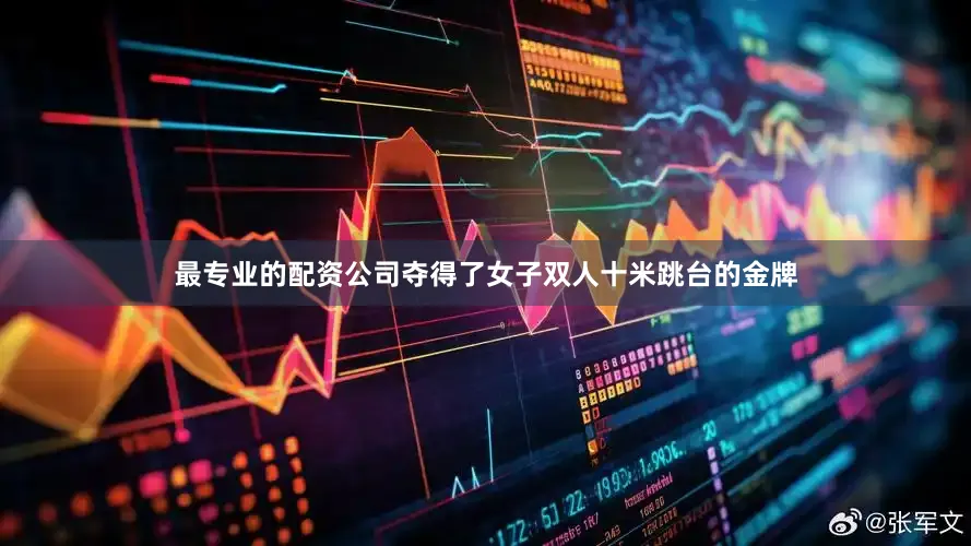 最专业的配资公司夺得了女子双人十米跳台的金牌