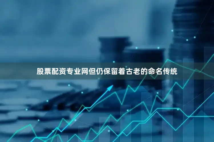 股票配资专业网但仍保留着古老的命名传统