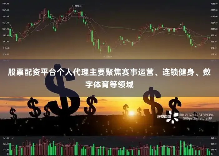 股票配资平台个人代理主要聚焦赛事运营、连锁健身、数字体育等领域