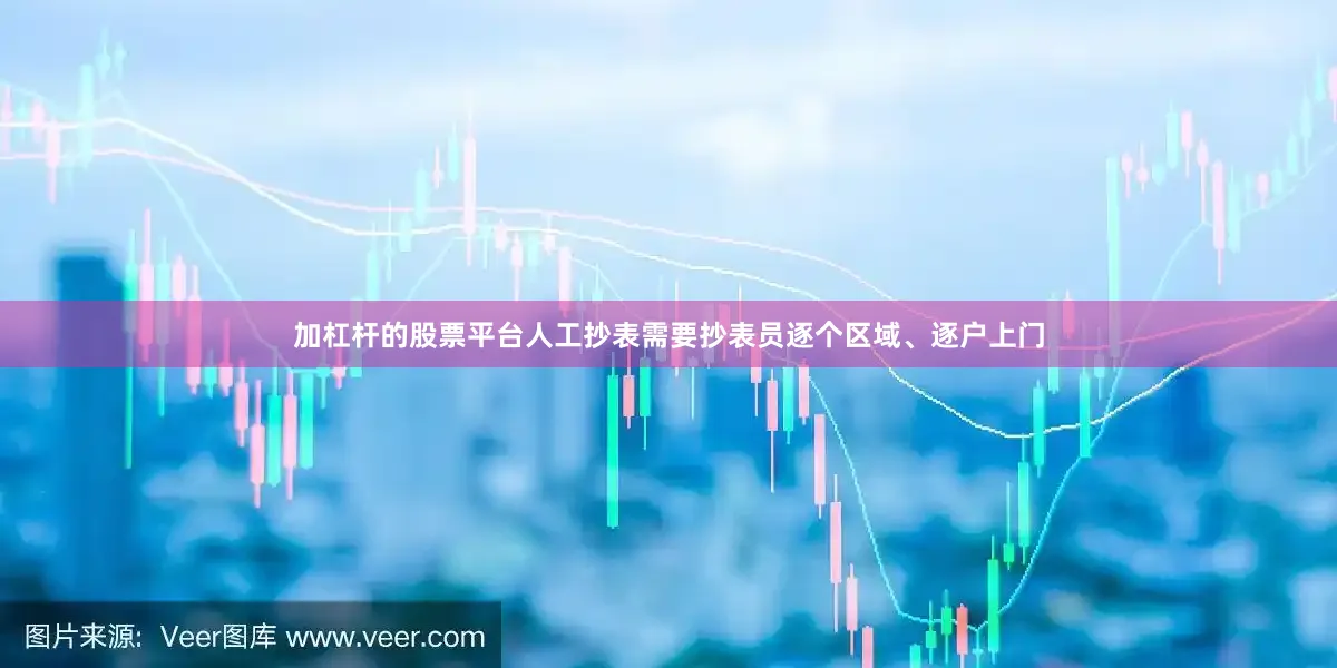 加杠杆的股票平台人工抄表需要抄表员逐个区域、逐户上门