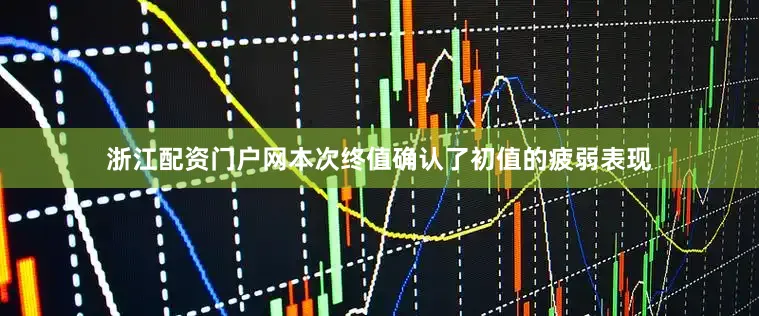 浙江配资门户网本次终值确认了初值的疲弱表现