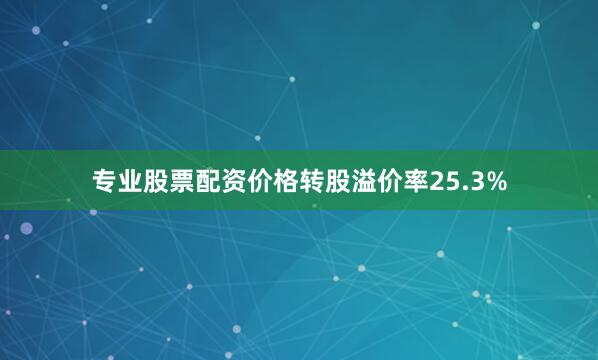 专业股票配资价格转股溢价率25.3%