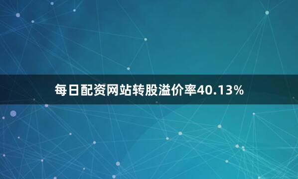 每日配资网站转股溢价率40.13%