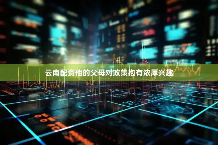 云南配资他的父母对政策抱有浓厚兴趣