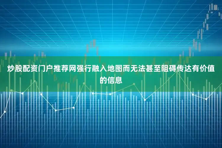 炒股配资门户推荐网强行融入地图而无法甚至阻碍传达有价值的信息