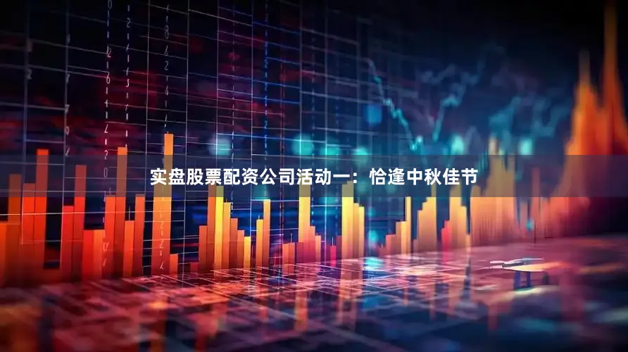 实盘股票配资公司活动一：恰逢中秋佳节