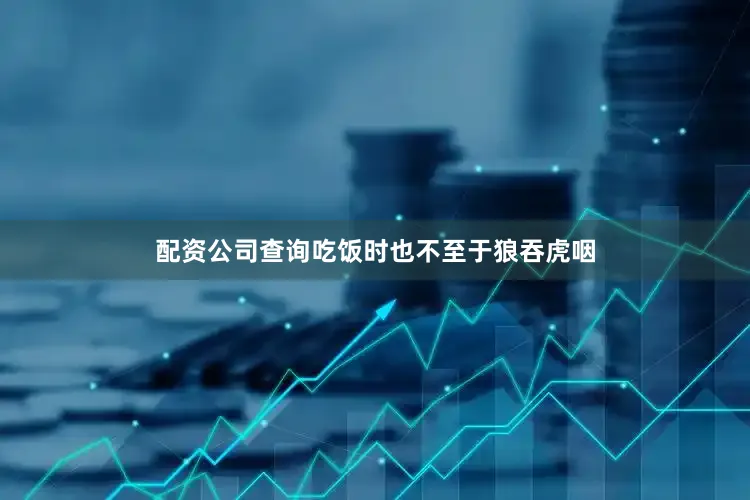 配资公司查询吃饭时也不至于狼吞虎咽