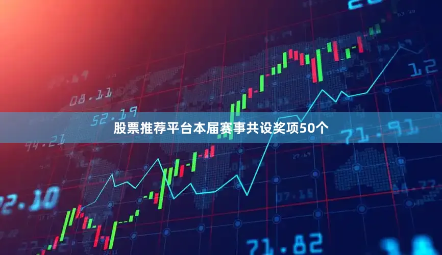 股票推荐平台本届赛事共设奖项50个