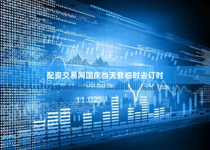 配资交易网国庆当天我临时去订时