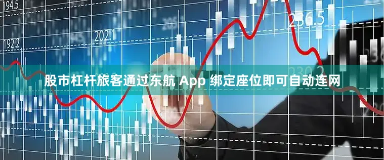 股市杠杆旅客通过东航 App 绑定座位即可自动连网