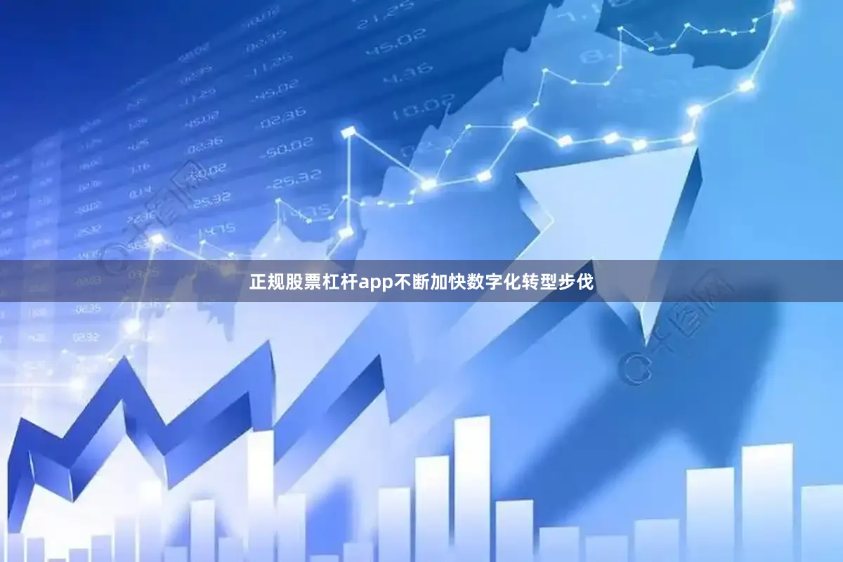 正规股票杠杆app不断加快数字化转型步伐