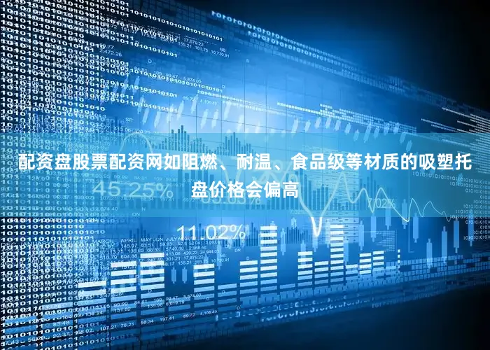 配资盘股票配资网如阻燃、耐温、食品级等材质的吸塑托盘价格会偏高
