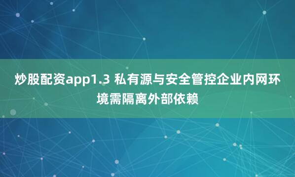 炒股配资app1.3 私有源与安全管控企业内网环境需隔离外部依赖