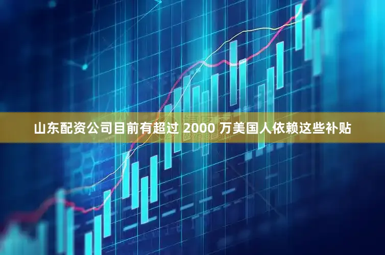 山东配资公司　　目前有超过 2000 万美国人依赖这些补贴