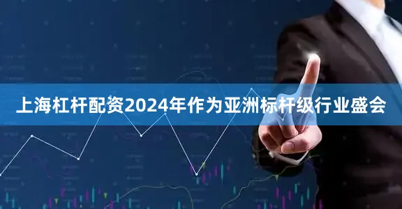 上海杠杆配资2024年作为亚洲标杆级行业盛会